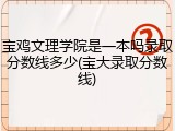 宝鸡文理学院是一本吗录取分数线多少(宝大录取分数线)
