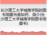 长沙理工大学城南学院的图书馆藏书量如何，简介(长沙理工大学城南学院图书馆藏书)