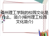 福州理工学院的校园文化是什么，简介(福州理工校园文化简介)