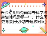 长沙幼儿师范高等专科学校建校时间是哪一年，什么历史背景(长沙幼专建校时间)