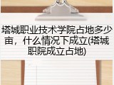 塔城职业技术学院占地多少亩，什么情况下成立(塔城职院成立占地)