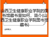 山西卫生健康职业学院的图书馆藏书量如何，简介(山西卫生健康职业学院图书馆藏书)