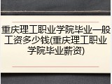 重庆理工职业学院毕业一般工资多少钱(重庆理工职业学院毕业薪资)