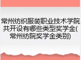 常州纺织服装职业技术学院共开设有哪些类型奖学金(常州纺院奖学金类别)