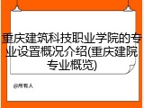 重庆建筑科技职业学院的专业设置概况介绍(重庆建院专业概览)