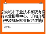 宁波城市职业技术学院有没有就业指导中心，详细介绍(宁波城院就业指导详情)