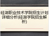 硅湖职业技术学院招生计划详细分析(硅湖学院招生解析)