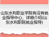 山东水利职业学院有没有就业指导中心，详细介绍(山东水利职院就业指导)