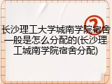 长沙理工大学城南学院宿舍一般是怎么分配的(长沙理工城南学院宿舍分配)