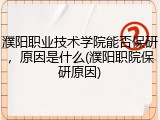 濮阳职业技术学院能否保研，原因是什么(濮阳职院保研原因)
