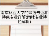南京林业大学的普通专业和特色专业详解(南林专业特色解析)