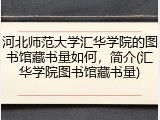 河北师范大学汇华学院的图书馆藏书量如何，简介(汇华学院图书馆藏书量)