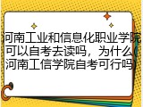 河南工业和信息化职业学院可以自考去读吗，为什么(河南工信学院自考可行吗)