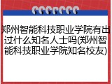 郑州智能科技职业学院有出过什么知名人士吗(郑州智能科技职业学院知名校友)