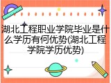 湖北工程职业学院毕业是什么学历有何优势(湖北工程学院学历优势)