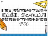 山东司法警官职业学院图书馆在哪里，怎么样(山东司法警官职业学院图书馆位置评价)