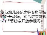 毕节幼儿师范高等专科学校对外开放吗，能否进去参观(毕节幼专开放参观吗)