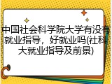 中国社会科学院大学有没有就业指导，好就业吗(社科大就业指导及前景)