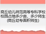商丘幼儿师范高等专科学校校园占地多少亩，多少师生(商丘幼专面积师生)