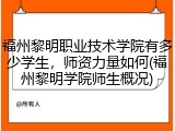 福州黎明职业技术学院有多少学生，师资力量如何(福州黎明学院师生概况)