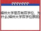 福州大学是否有双学位，为什么(福州大学双学位原因)