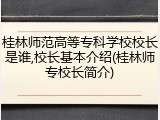 桂林师范高等专科学校校长是谁,校长基本介绍(桂林师专校长简介)