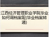 江西经济管理职业学院毕业如何调档案呢(毕业档案转递)