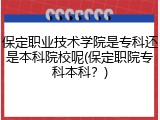 保定职业技术学院是专科还是本科院校呢(保定职院专科本科？)