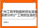 广州工商学院最新招生简章深度分析(广工商招生简析)