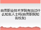 自贡职业技术学院有出过什么知名人士吗(自贡职院知名校友)