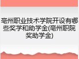 亳州职业技术学院开设有哪些奖学和助学金(亳州职院奖助学金)