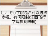 江西飞行学院是否可以进校参观，有何限制(江西飞行学院参观限制)