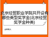 北京经贸职业学院共开设有哪些类型奖学金(北京经贸奖学金种类)