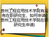 贵州工程应用技术学院有没有在职研究生，如何申请(贵州工程应用技术学院在职研究生申请)