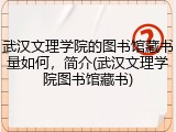 武汉文理学院的图书馆藏书量如何，简介(武汉文理学院图书馆藏书)