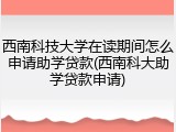 西南科技大学在读期间怎么申请助学贷款(西南科大助学贷款申请)