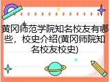 黄冈师范学院知名校友有哪些，校史介绍(黄冈师院知名校友校史)