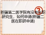 新疆第二医学院有没有在职研究生，如何申请(新疆二医在职研申请)
