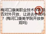 梅河口康美职业技术学院是否对外开放，让进去参观吗？(梅河口康美学院开放参观吗)