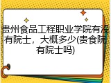 贵州食品工程职业学院有没有院士，大概多少(贵食院有院士吗)