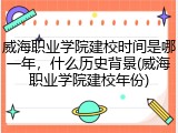 威海职业学院建校时间是哪一年，什么历史背景(威海职业学院建校年份)