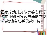 石家庄幼儿师范高等专科学校在读期间怎么申请助学贷款(幼专助学贷款申请)