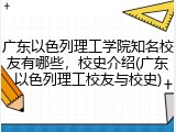 广东以色列理工学院知名校友有哪些，校史介绍(广东以色列理工校友与校史)