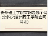 贵州理工学院官网是哪个网址多少(贵州理工学院官网网址)
