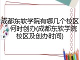 成都东软学院有哪几个校区，何时创办(成都东软学院校区及创办时间)