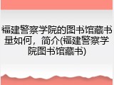 福建警察学院的图书馆藏书量如何，简介(福建警察学院图书馆藏书)