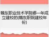 赣东职业技术学院哪一年成立建校的(赣东职院建校年份)