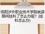 信阳涉外职业技术学院就读期间挂科了怎么办呢？(挂科怎么办)