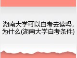 湖南大学可以自考去读吗，为什么(湖南大学自考条件)