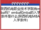 陕西机电职业技术学院有mba吗？emba和mba的入学条件是什么(陕西机电MBA入学条件)